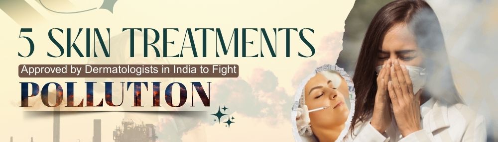 5 Skin Treatments Approved by Dermatologists in India to Fight Pollution